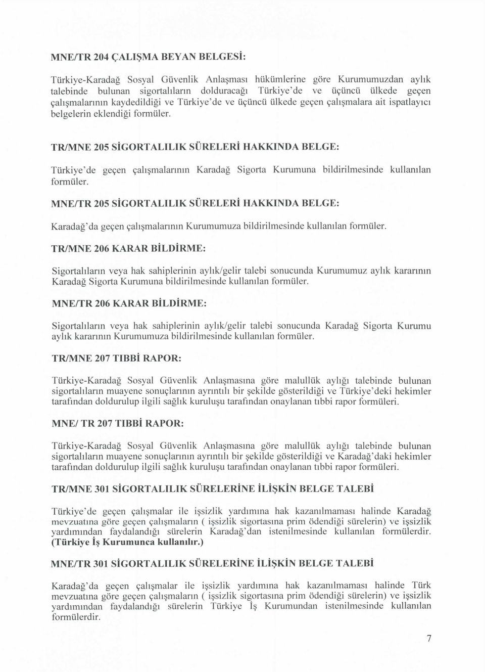 TR/MNE 205 SIGORTALILIK SURELERI HAKKINDA BELGE: Turkiye'de ge9en 9ahsmalarimn Karadag Sigorta Kurumuna bildirilmesinde kullamlan formuler.