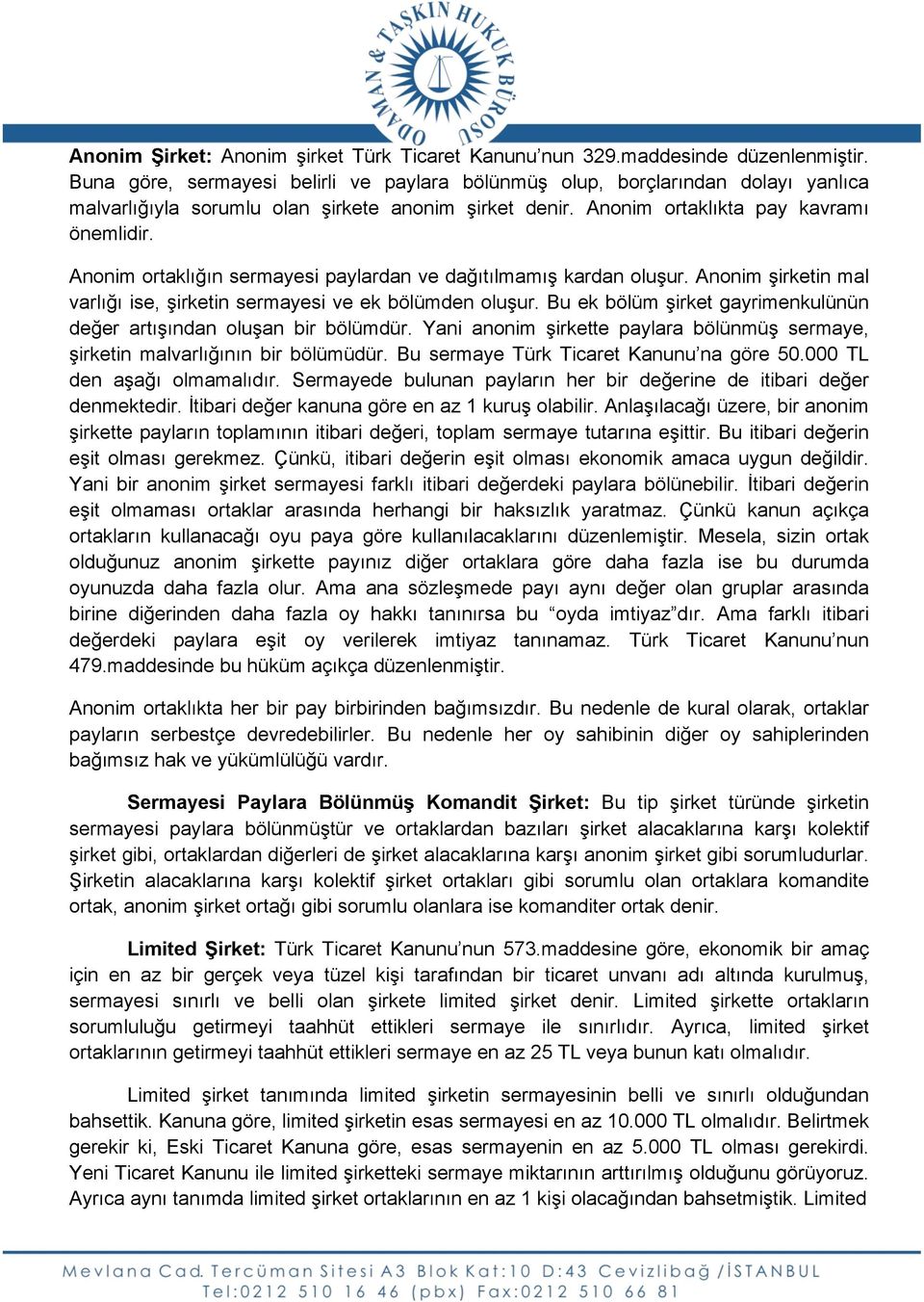 Anonim ortaklığın sermayesi paylardan ve dağıtılmamış kardan oluşur. Anonim şirketin mal varlığı ise, şirketin sermayesi ve ek bölümden oluşur.