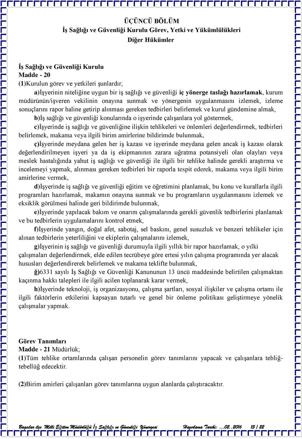 gereken tedbirleri belirlemek ve kurul gündemine almak, b)iş sağlığı ve güvenliği konularında o işyerinde çalışanlara yol göstermek, c)işyerinde iş sağlığı ve güvenliğine ilişkin tehlikeleri ve