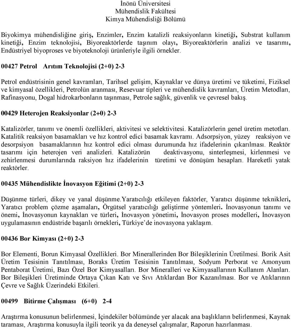 00427 Petrol Arıtım Teknolojisi (2+0) 2-3 Petrol endüstrisinin genel kavramları, Tarihsel gelişim, Kaynaklar ve dünya üretimi ve tüketimi, Fiziksel ve kimyasal özellikleri, Petrolün aranması,