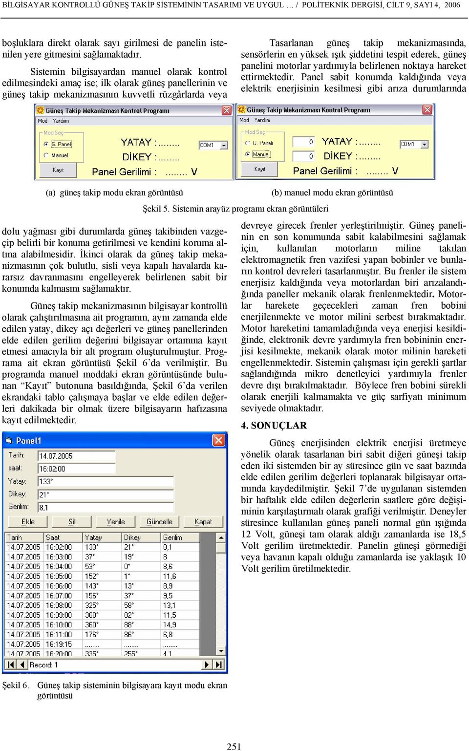 sensörlerin en yüksek ışık şiddetini tespit ederek, güneş panelini motorlar yardımıyla belirlenen noktaya hareket ettirmektedir.