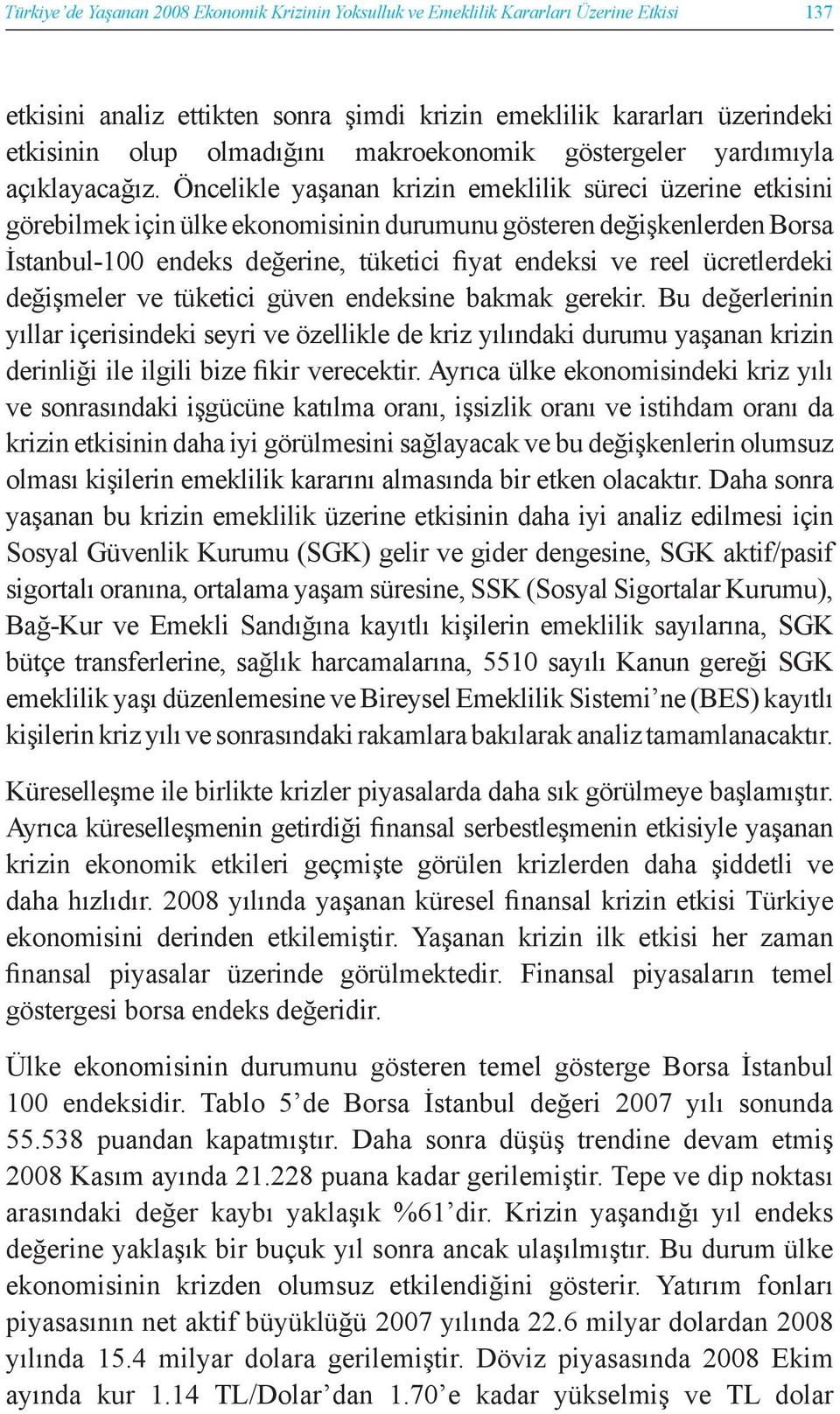 Öncelikle yaşanan krizin emeklilik süreci üzerine etkisini görebilmek için ülke ekonomisinin durumunu gösteren değişkenlerden Borsa İstanbul-100 endeks değerine, tüketici fiyat endeksi ve reel