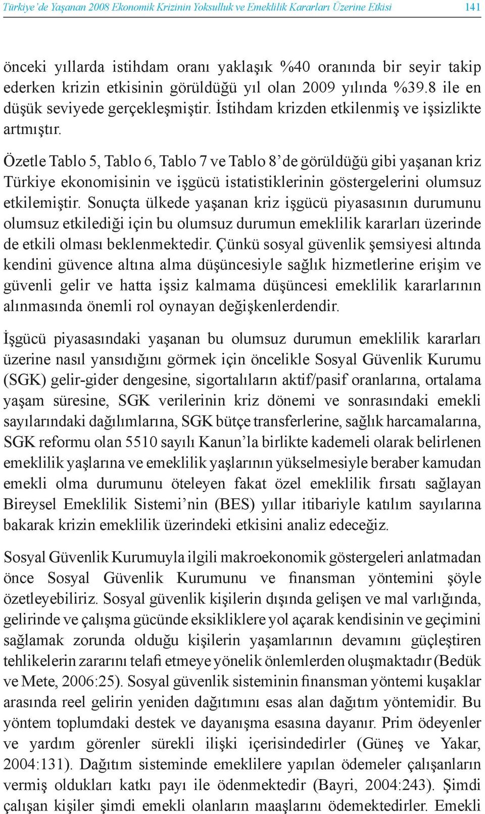 Özetle Tablo 5, Tablo 6, Tablo 7 ve Tablo 8 de görüldüğü gibi yaşanan kriz Türkiye ekonomisinin ve işgücü istatistiklerinin göstergelerini olumsuz etkilemiştir.