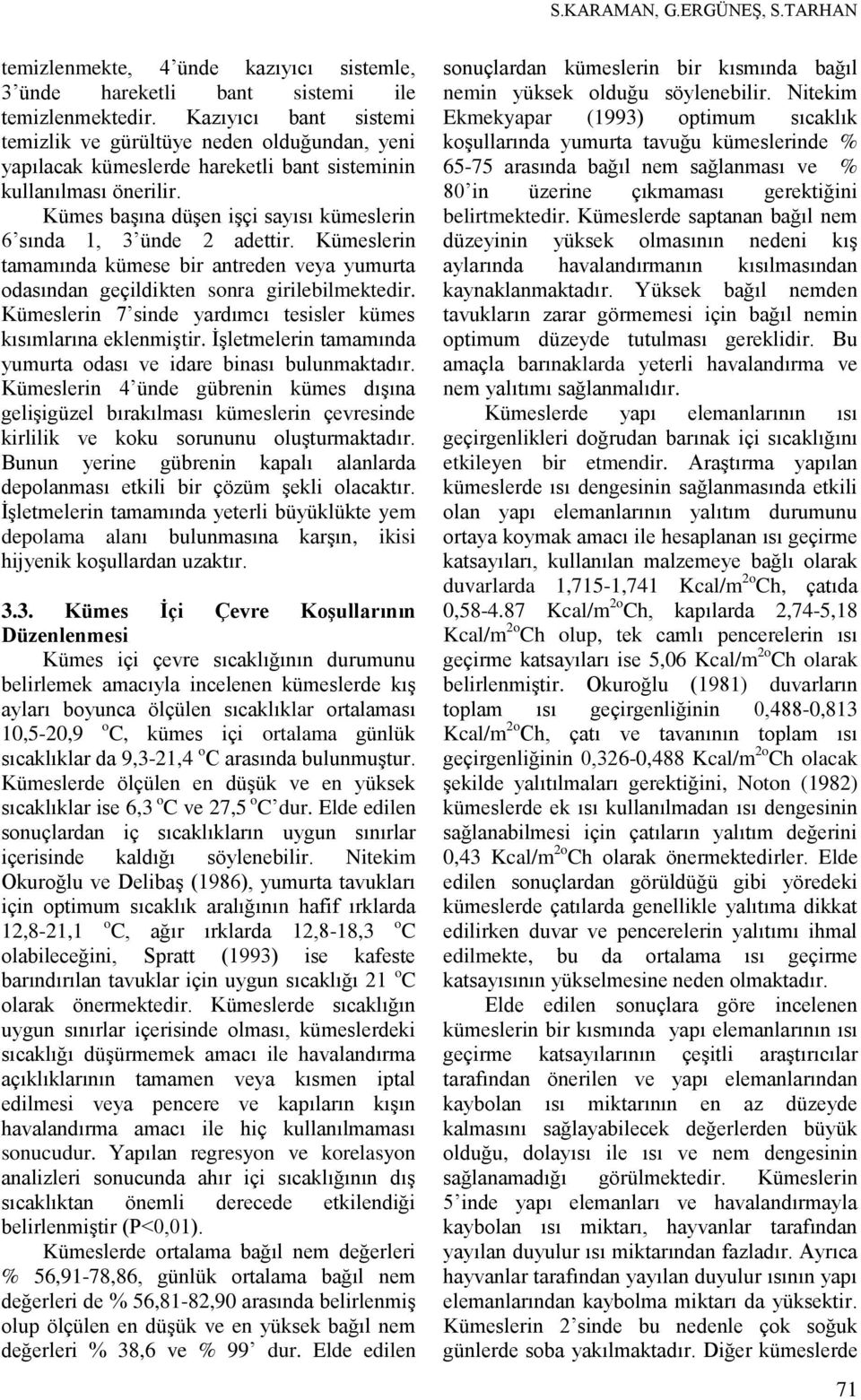 Kümes başına düşen işçi sayısı kümeslerin 6 sında 1, 3 ünde 2 adettir. Kümeslerin tamamında kümese bir antreden veya yumurta odasından geçildikten sonra girilebilmektedir.