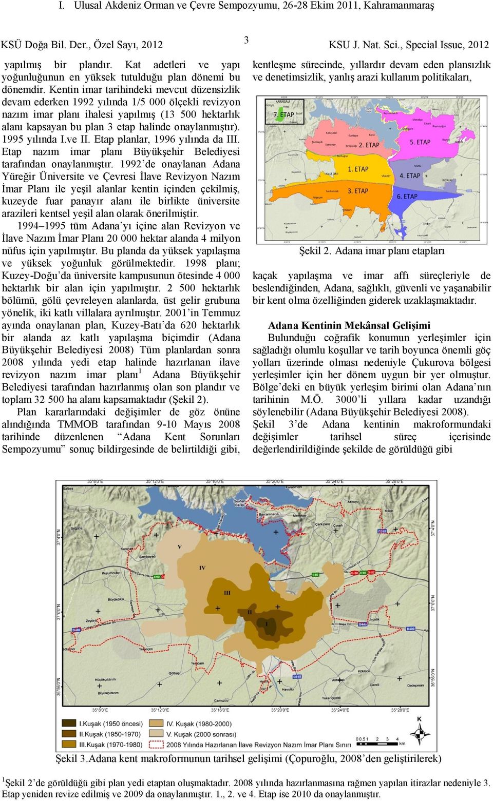 995 yılında I.ve II. Etap planlar, 996 yılında da III. Etap nazım imar planı Büyükşehir Belediyesi tarafından onaylanmıştır.