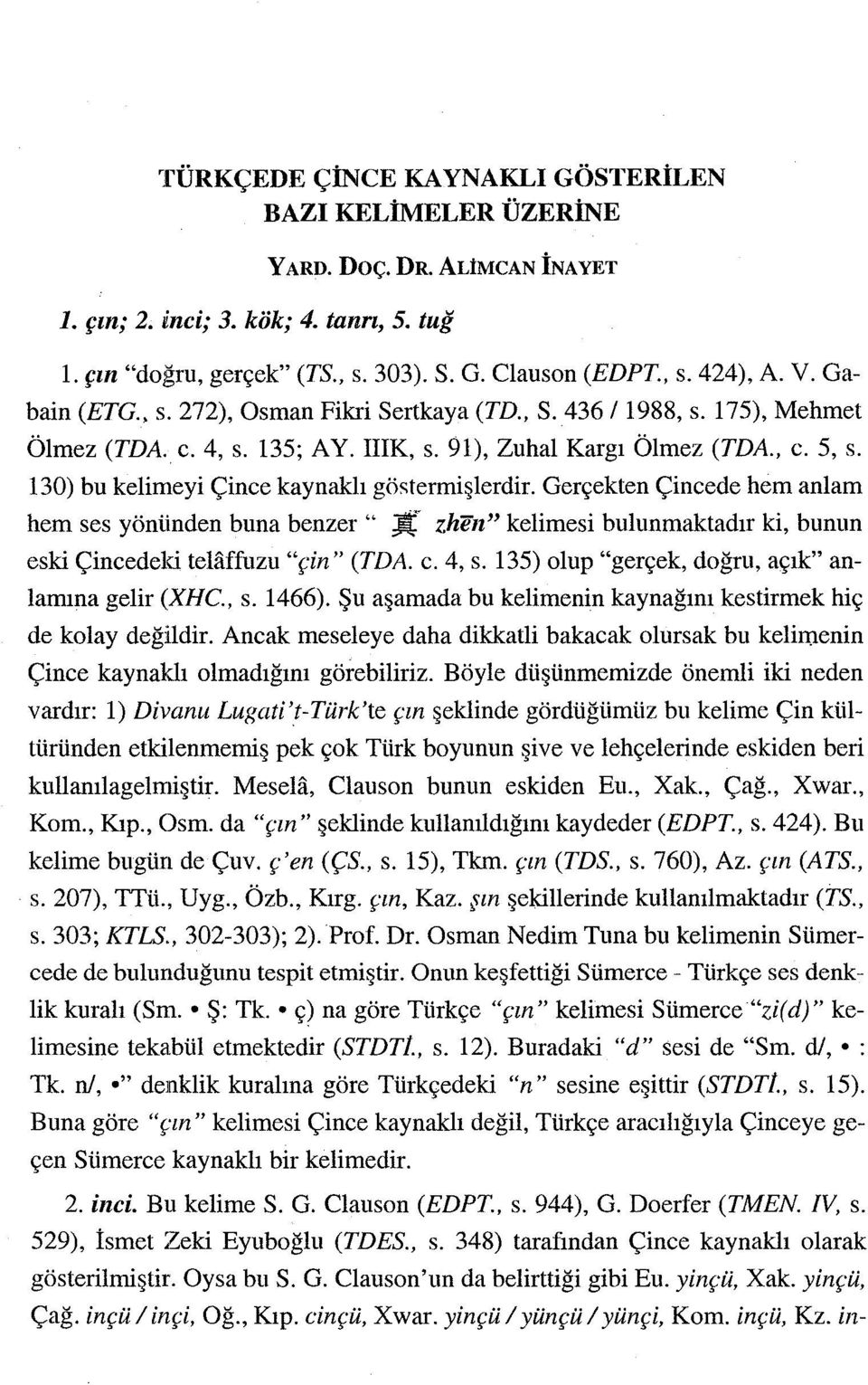 130) bu kelimeyi Çince kaynaklı göstermişlerdir. Gerçekten Çincede hem anlam hem ses yönünden buna benzer" Jt' zhen" kelimesi bulunmaktadır ki, bunun eski Çincedela telaffuzu "çin" (TDA. c. 4, s.