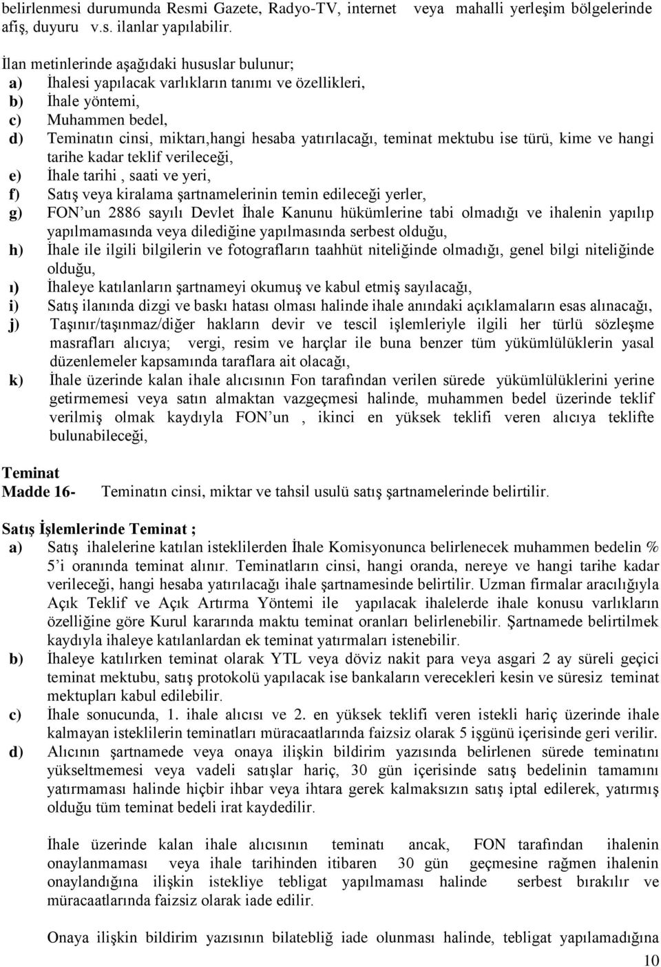 miktarı,hangi hesaba yatırılacağı, teminat mektubu ise türü, kime ve hangi tarihe kadar teklif verileceği, e) İhale tarihi, saati ve yeri, f) Satış veya kiralama şartnamelerinin temin edileceği