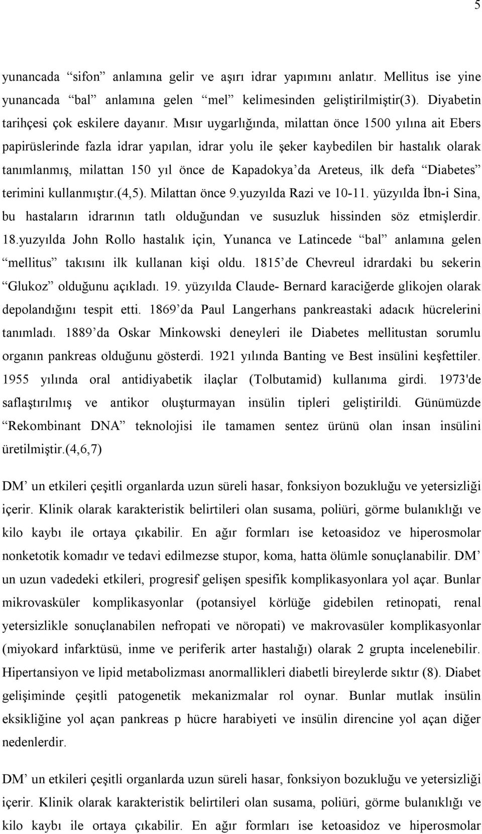 Areteus, ilk defa Diabetes terimini kullanmıştır.(4,5). Milattan önce 9.yuzyılda Razi ve 10-11. yüzyılda İbn-i Sina, bu hastaların idrarının tatlı olduğundan ve susuzluk hissinden söz etmişlerdir. 18.