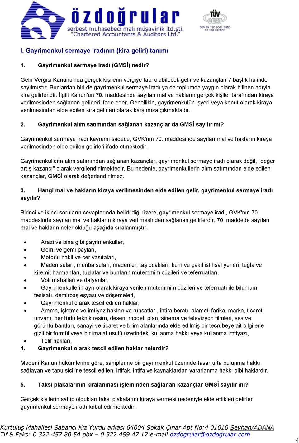 Bunlardan biri de gayrimenkul sermaye iradı ya da toplumda yaygın olarak bilinen adıyla kira gelirleridir. İlgili Kanun'un 70.