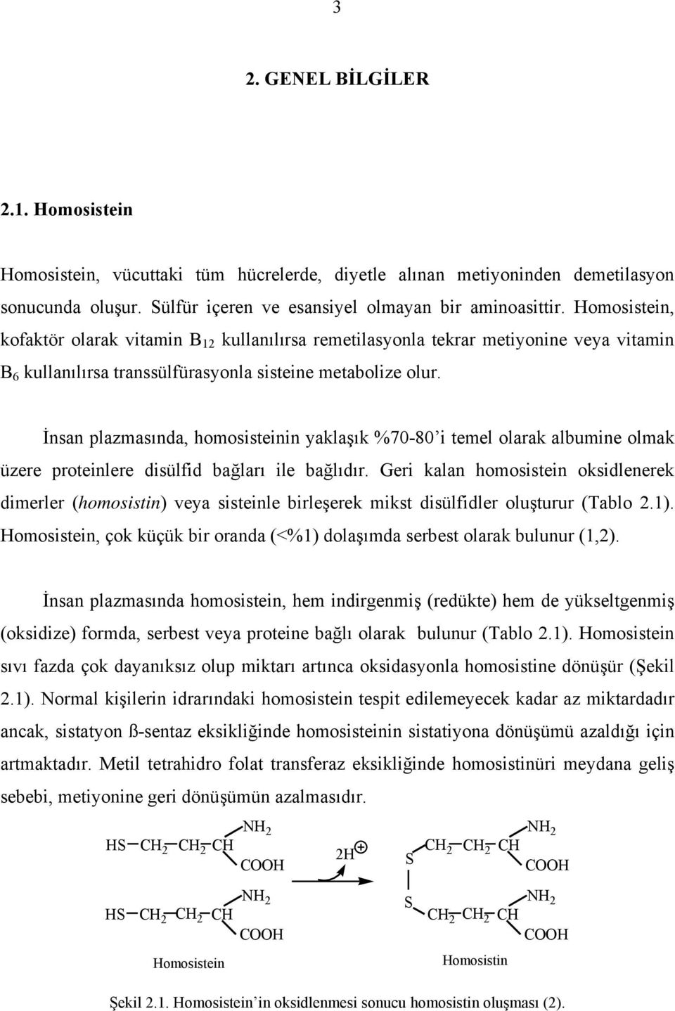 İnsan plazmasında, homosisteinin yaklaşık %70-80 i temel olarak albumine olmak üzere proteinlere disülfid bağları ile bağlıdır.