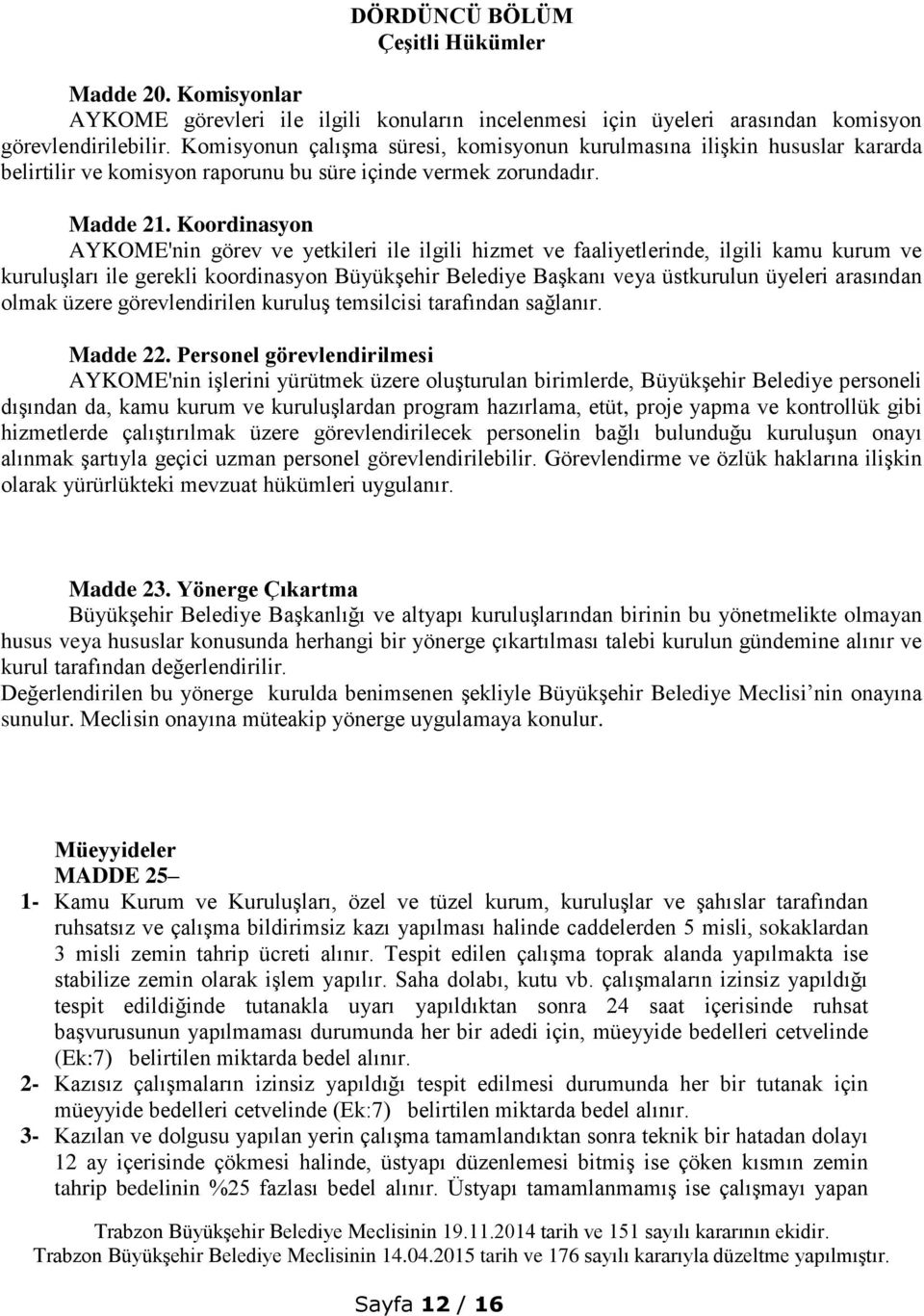 Koordinasyon AYKOME'nin görev ve yetkileri ile ilgili hizmet ve faaliyetlerinde, ilgili kamu kurum ve kuruluşları ile gerekli koordinasyon Büyükşehir Belediye Başkanı veya üstkurulun üyeleri