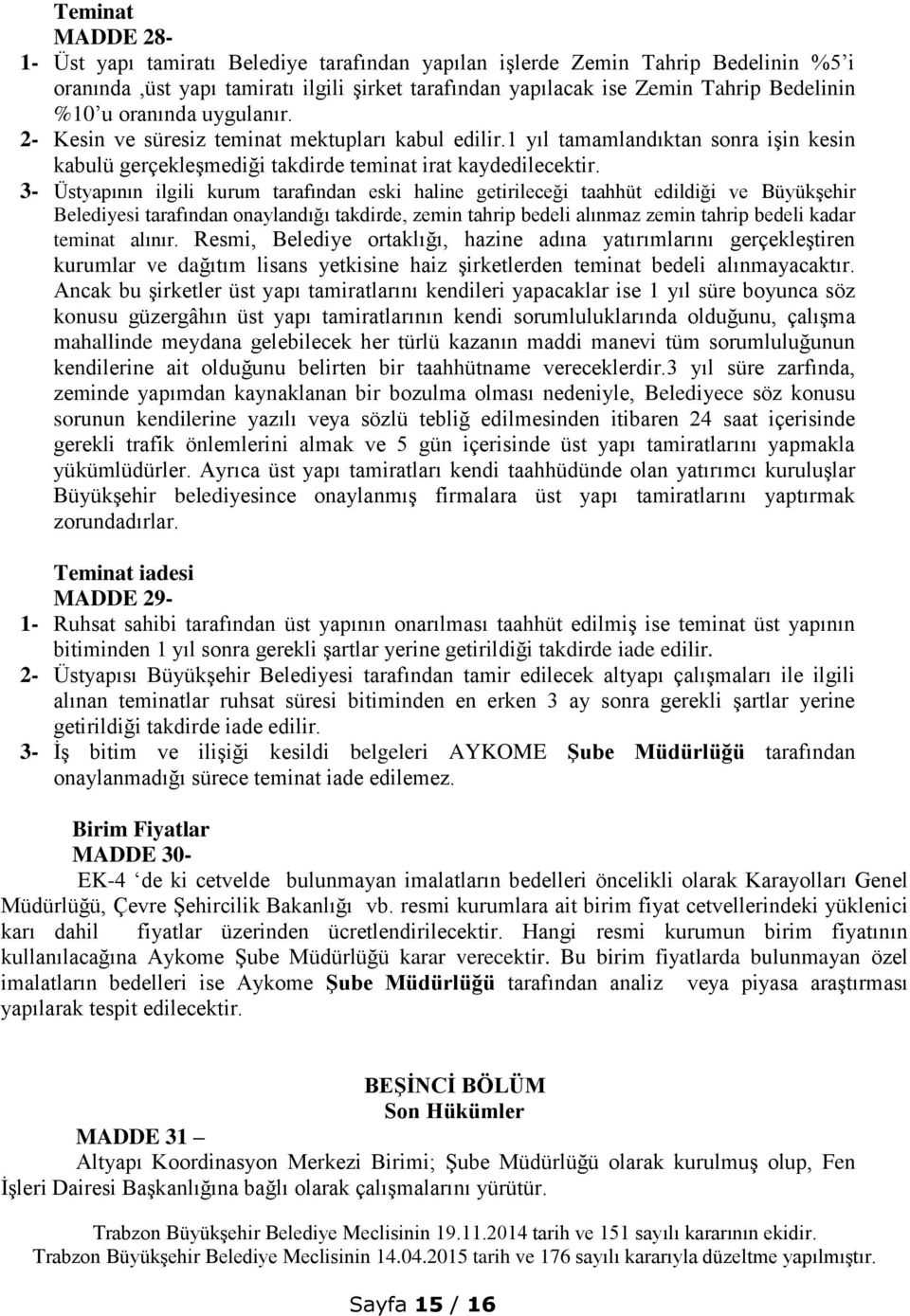 3- Üstyapının ilgili kurum tarafından eski haline getirileceği taahhüt edildiği ve Büyükşehir Belediyesi tarafından onaylandığı takdirde, zemin tahrip bedeli alınmaz zemin tahrip bedeli kadar teminat