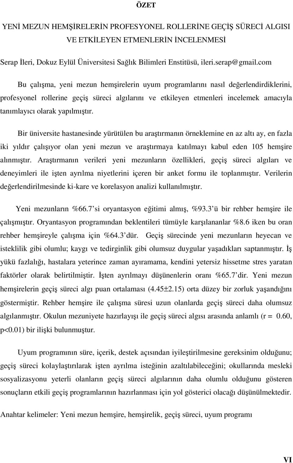 yapılmıştır. Bir üniversite hastanesinde yürütülen bu araştırmanın örneklemine en az altı ay, en fazla iki yıldır çalışıyor olan yeni mezun ve araştırmaya katılmayı kabul eden 105 hemşire alınmıştır.