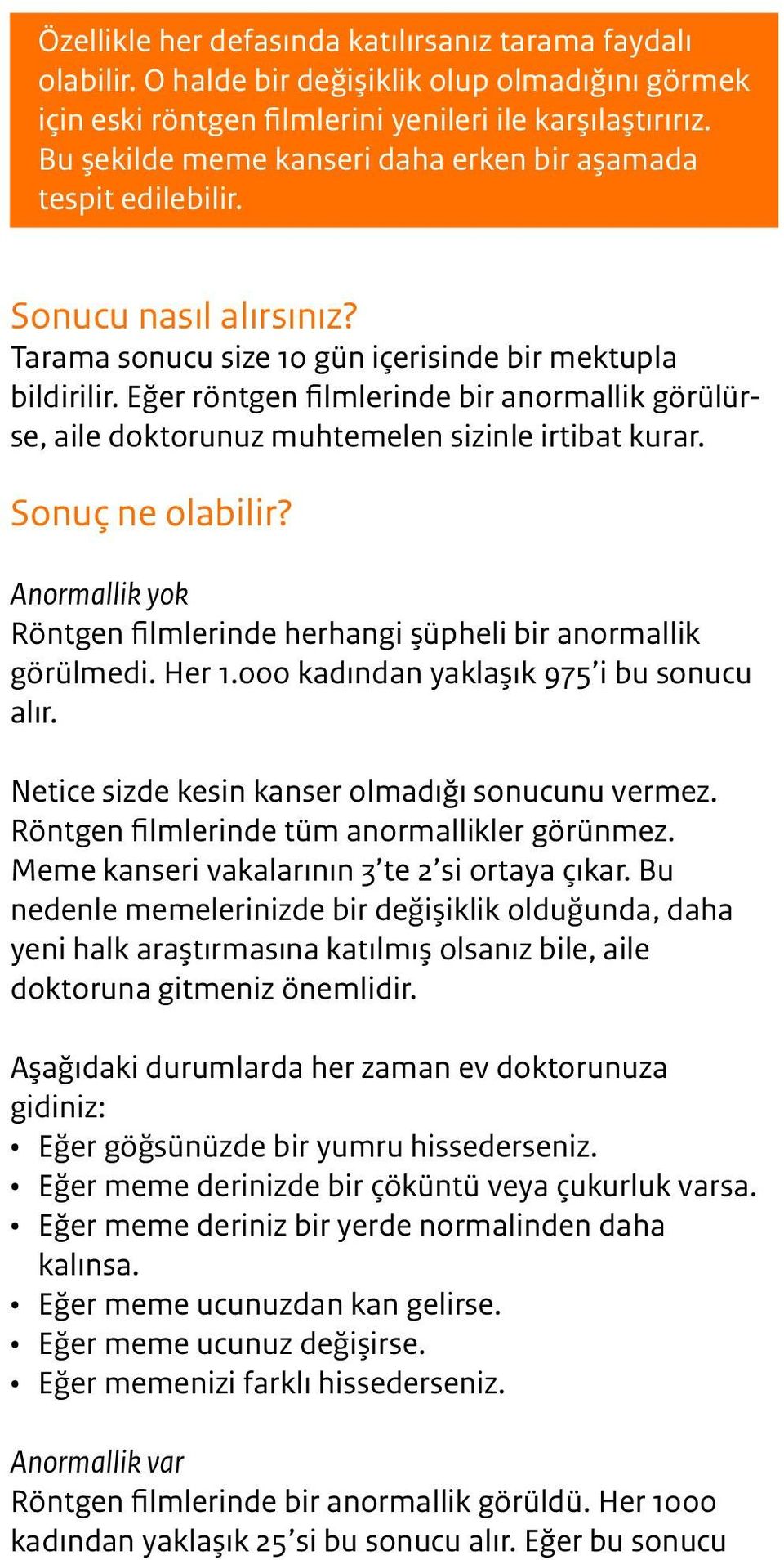 Eğer röntgen filmlerinde bir anormallik görülürse, aile doktorunuz muhtemelen sizinle irtibat kurar. Sonuç ne olabilir? Anormallik yok Röntgen filmlerinde herhangi şüpheli bir anormallik görülmedi.