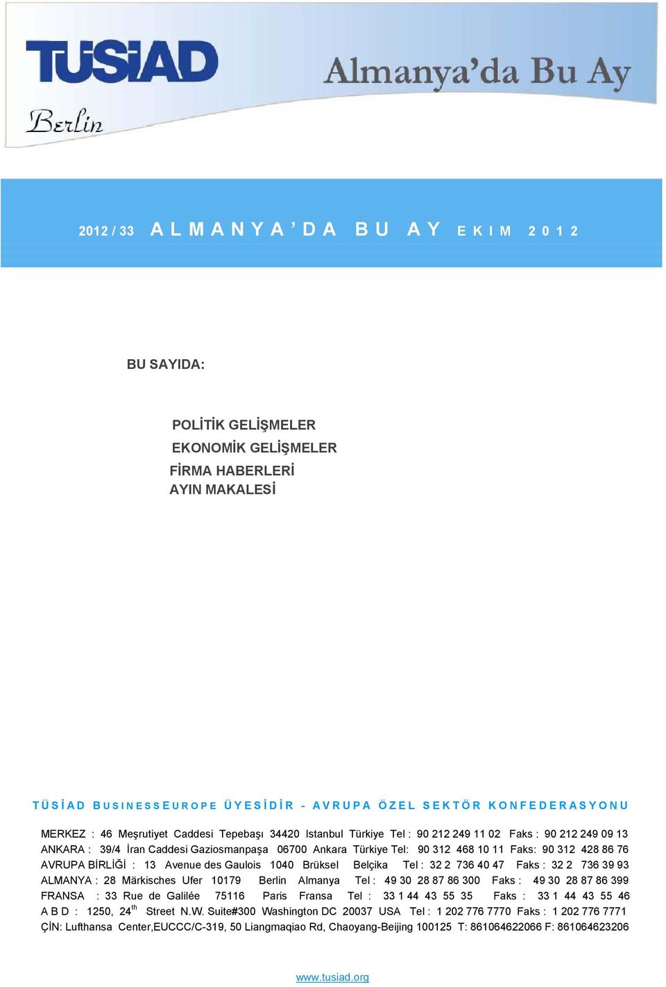 428 86 76 AVRUPA BİRLİĞİ : 13 Avenue des Gaulois 1040 Brüksel Belçika Tel : 32 2 736 40 47 Faks : 32 2 736 39 93 ALMANYA : 28 Märkisches Ufer 10179 Berlin Almanya Tel : 49 30 28 87 86 300 Faks : 49