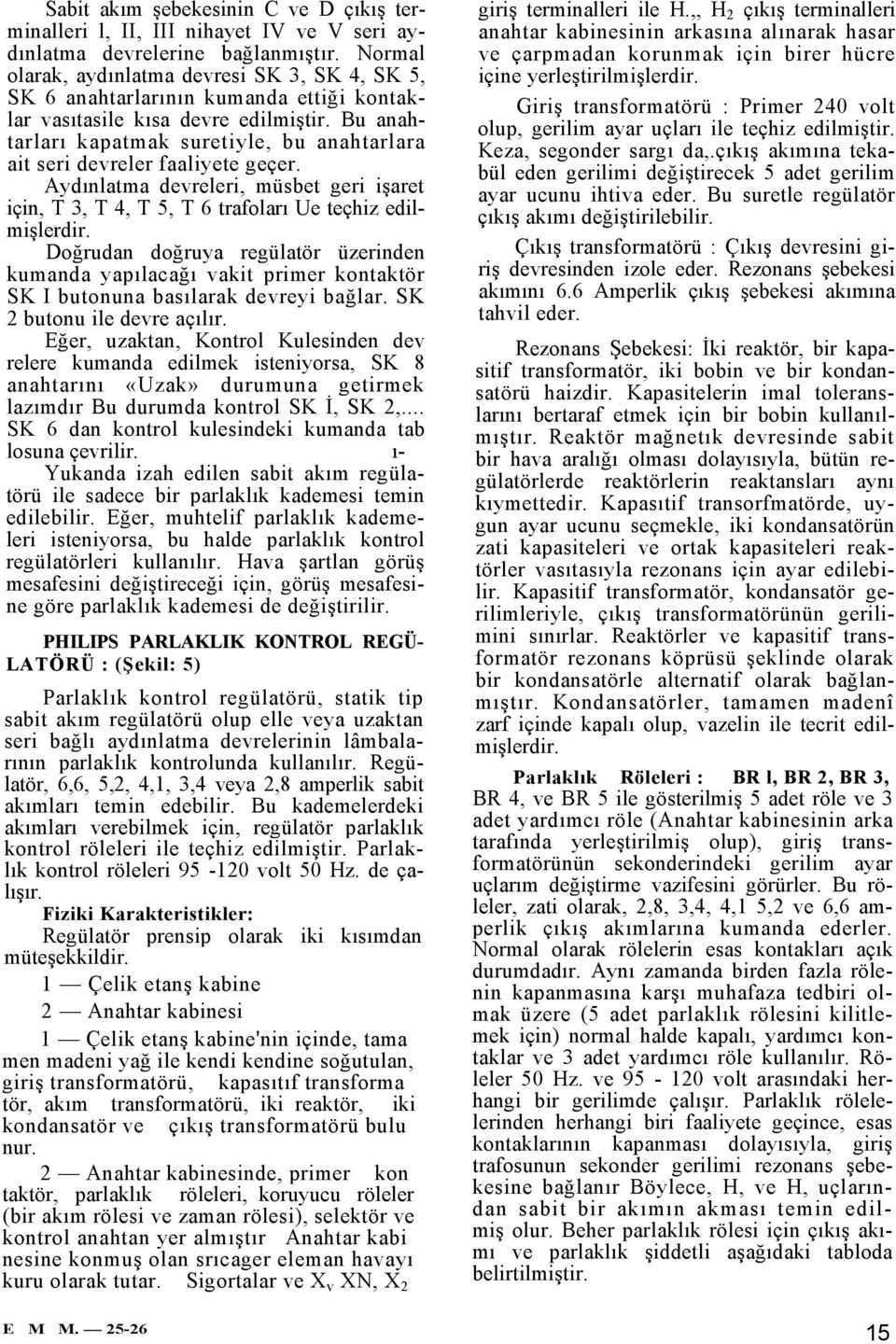 Bu anahtarları kapatmak suretiyle, bu anahtarlara ait seri devreler faaliyete geçer. Aydınlatma devreleri, müsbet geri işaret için, T 3, T 4, T 5, T 6 trafoları Ue teçhiz edilmişlerdir.