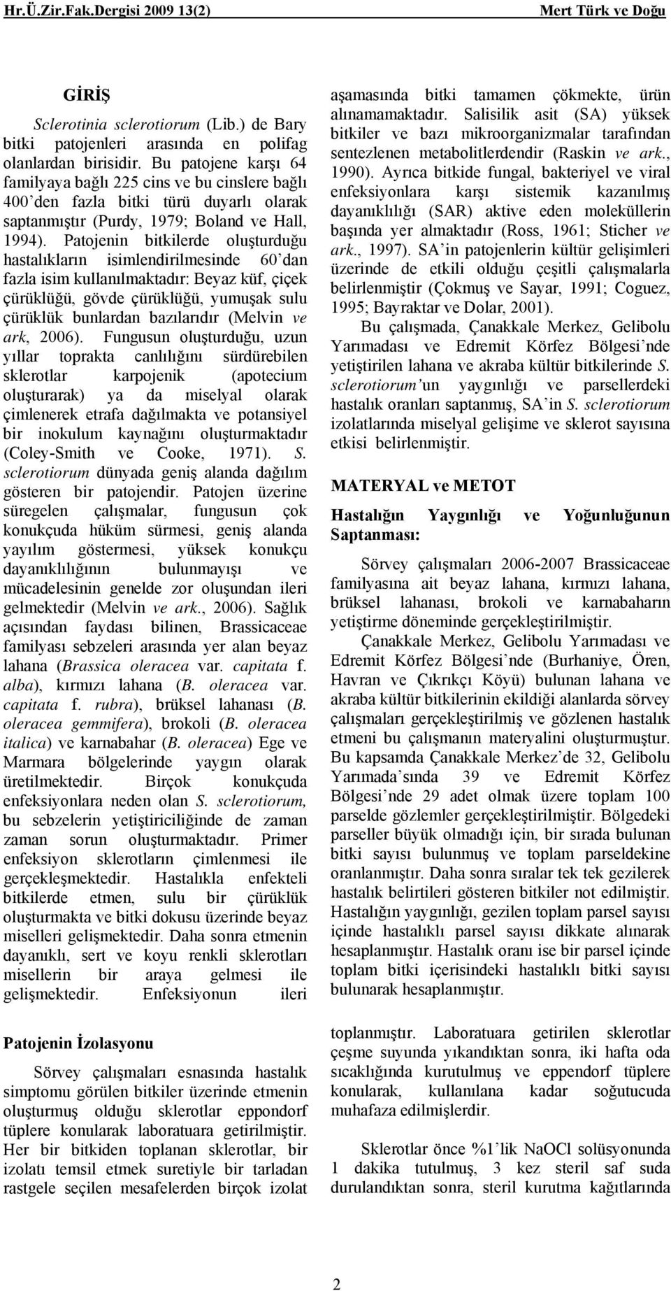 Patojenin bitkilerde oluşturduğu hastalıkların isimlendirilmesinde 60 dan fazla isim kullanılmaktadır: Beyaz küf, çiçek çürüklüğü, gövde çürüklüğü, yumuşak sulu çürüklük bunlardan bazılarıdır (Melvin