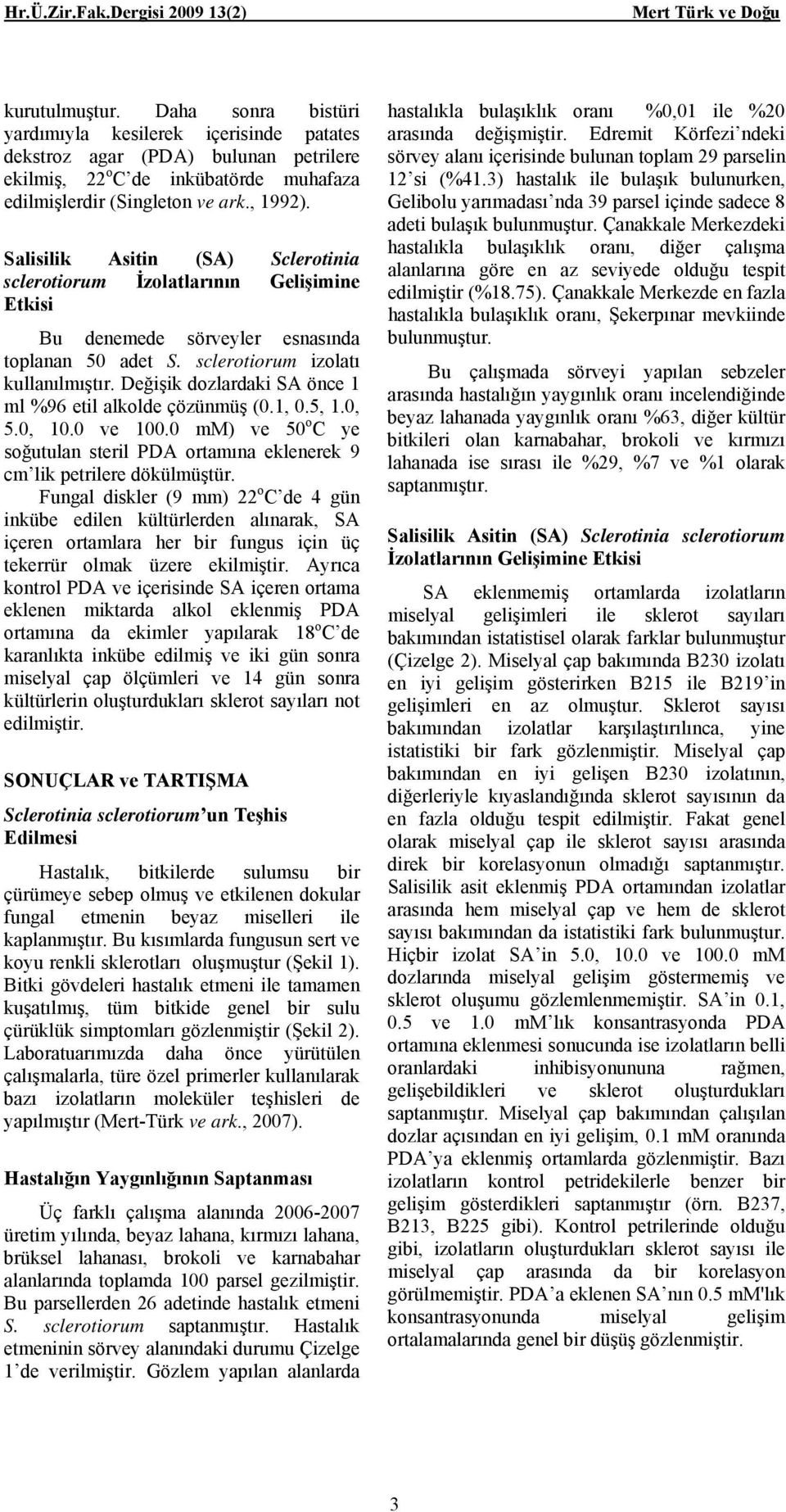 Değişik dozlardaki SA önce 1 ml %96 etil alkolde çözünmüş (0.1, 0.5, 1.0, 5.0, 10.0 ve 100.0 mm) ve 50 o C ye soğutulan steril PDA ortamına eklenerek 9 cm lik petrilere dökülmüştür.