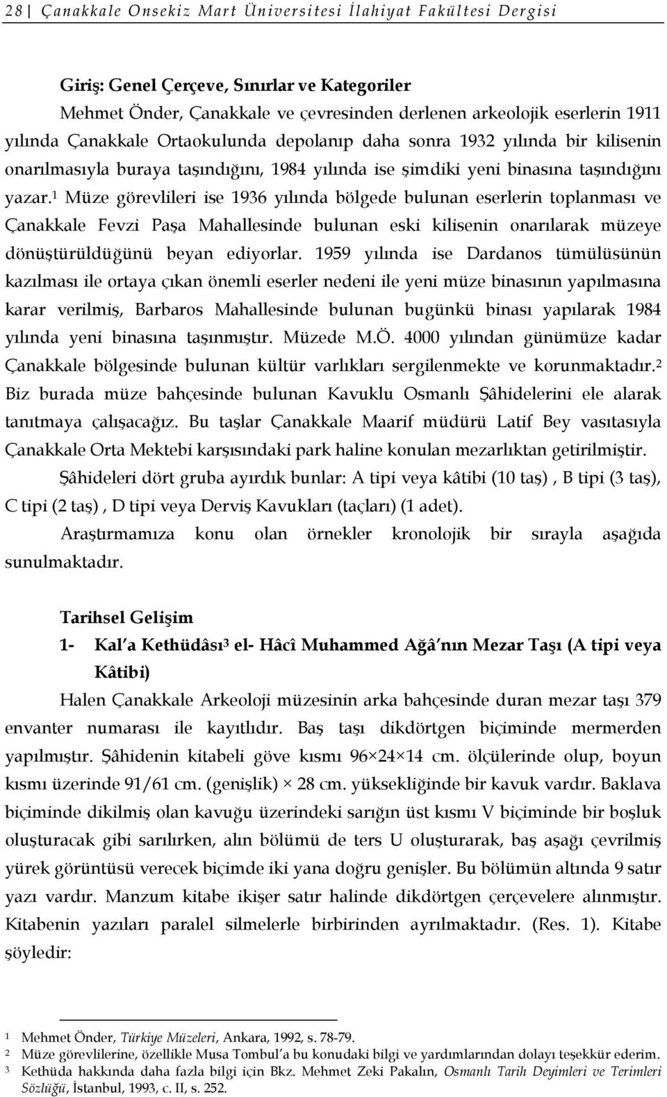 1 Müze görevlileri ise 1936 yılında bölgede bulunan eserlerin toplanması ve Çanakkale Fevzi Paşa Mahallesinde bulunan eski kilisenin onarılarak müzeye dönüştürüldüğünü beyan ediyorlar.