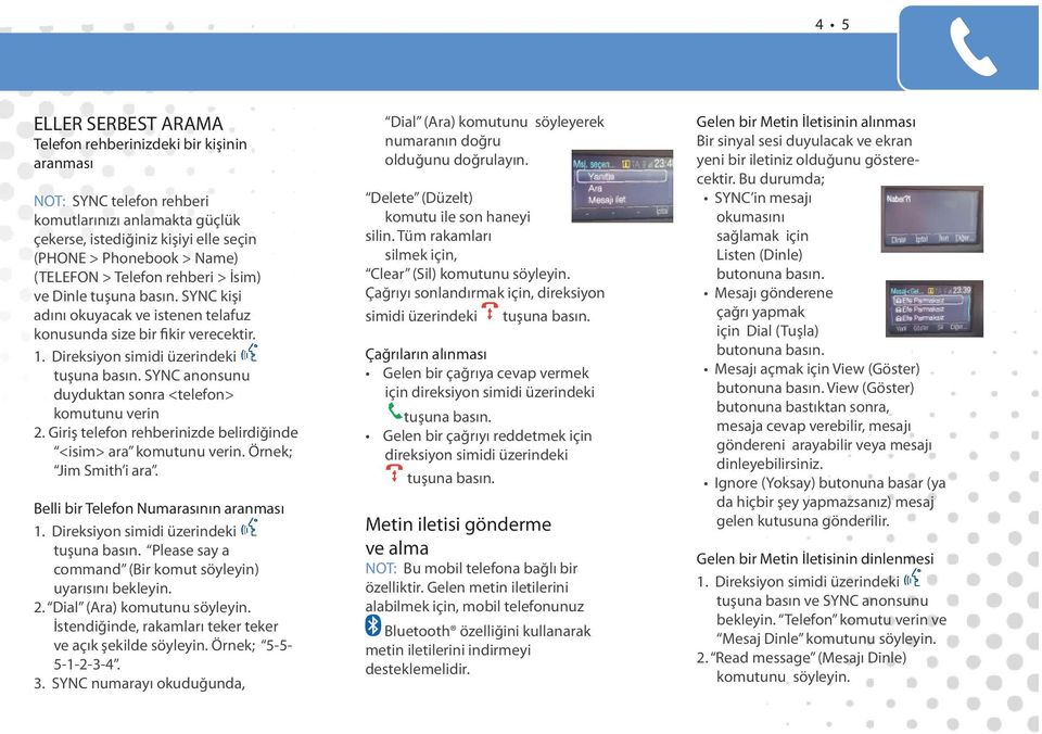 SYNC anonsunu duyduktan sonra <telefon> komutunu verin 2. Giriş telefon rehberinizde belirdiğinde <isim> ara komutunu verin. Örnek; Jim Smith i ara. Belli bir Telefon Numarasının aranması 1.