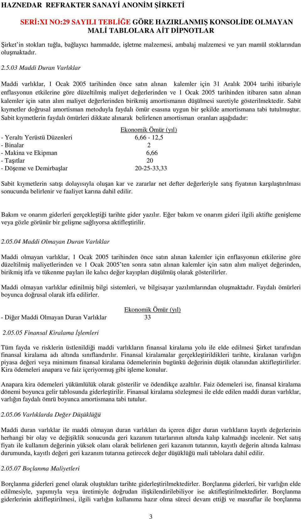 Ocak 2005 tarihinden itibaren satın alınan kalemler için satın alım maliyet değerlerinden birikmiş amortismanın düşülmesi suretiyle gösterilmektedir.