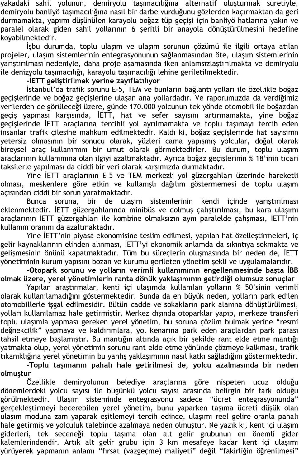 İşbu durumda, toplu ulaşım ve ulaşım sorunun çözümü ile ilgili ortaya atılan projeler, ulaşım sistemlerinin entegrasyonunun sağlanmasından öte, ulaşım sistemlerinin yarıştırılması nedeniyle, daha