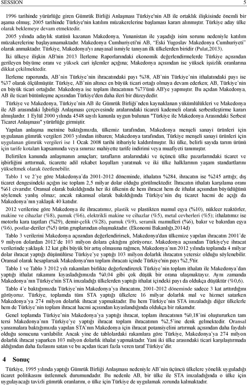 Makedonya Cumhuriyeti'ni AB, Eski Yugoslav Makedonya Cumhuriyeti olarak anmaktadır. Türkiye, Makedonya'yı anayasal ismiyle tanıyan ilk ülkelerden biridir (Pulat,2013).