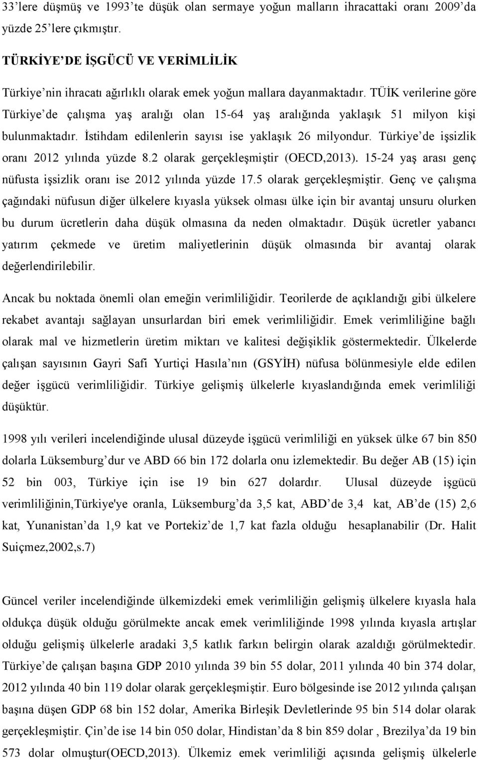 TÜİK verilerine göre Türkiye de çalışma yaş aralığı olan 15-64 yaş aralığında yaklaşık 51 milyon kişi bulunmaktadır. İstihdam edilenlerin sayısı ise yaklaşık 26 milyondur.