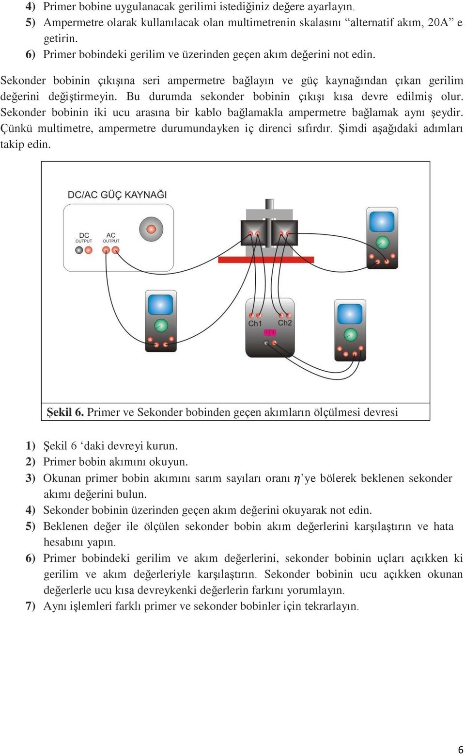 Bu durumda sekonder bobinin çıkışı kısa devre edilmiş olur. Sekonder bobinin iki ucu arasına bir kablo bağlamakla ampermetre bağlamak aynı şeydir.