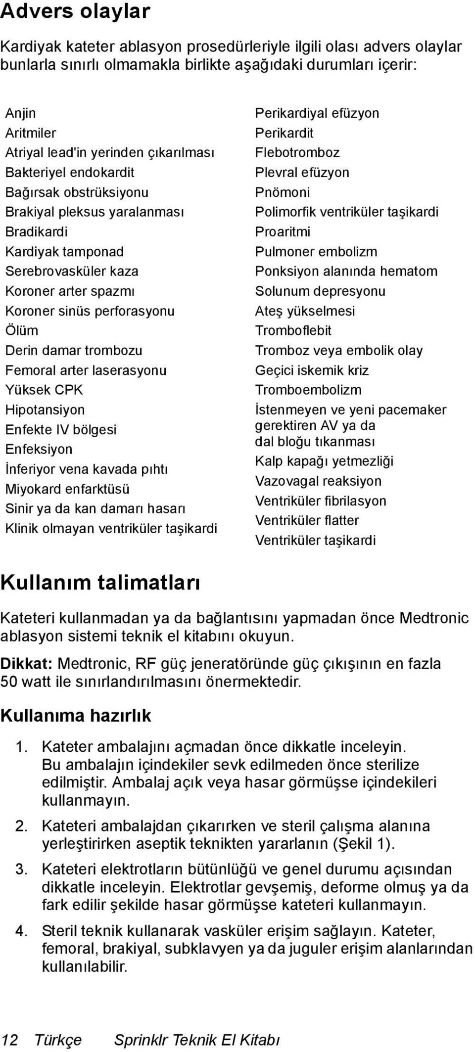 damar trombozu Femoral arter laserasyonu Yüksek CPK Hipotansiyon Enfekte IV bölgesi Enfeksiyon İnferiyor vena kavada pıhtı Miyokard enfarktüsü Sinir ya da kan damarı hasarı Klinik olmayan ventriküler