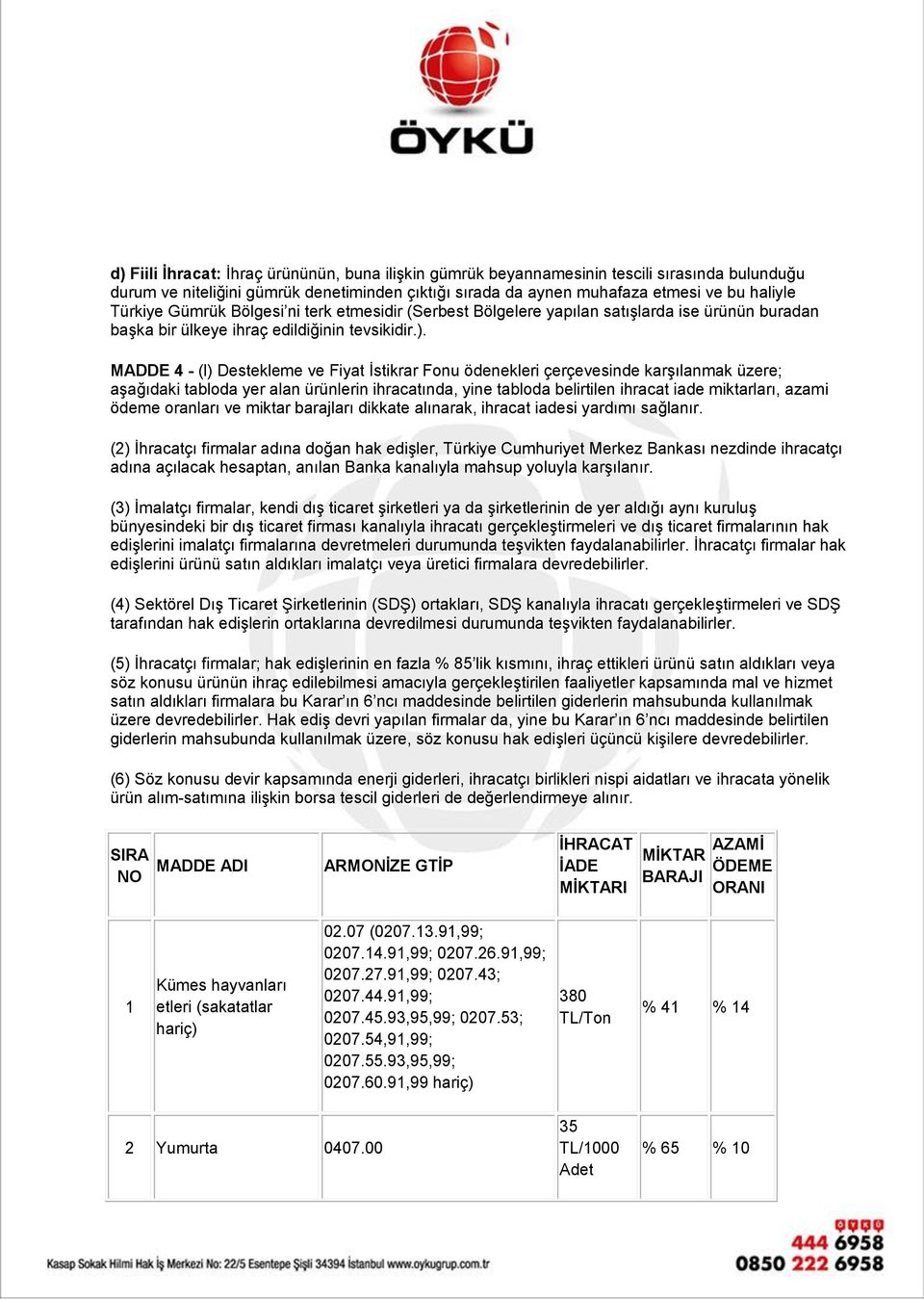 MADDE 4 - (l) Destekleme ve Fiyat İstikrar Fonu ödenekleri çerçevesinde karşılanmak üzere; aşağıdaki tabloda yer alan ürünlerin ihracatında, yine tabloda belirtilen ihracat iade miktarları, azami