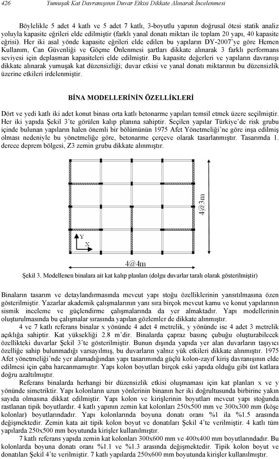 Her iki asal yönde kapasite eğrileri elde edilen bu yapıların DY-2007 ye göre Hemen Kullanım, Can Güvenliği ve Göçme Önlenmesi şartları dikkate alınarak 3 farklı performans seviyesi için deplasman