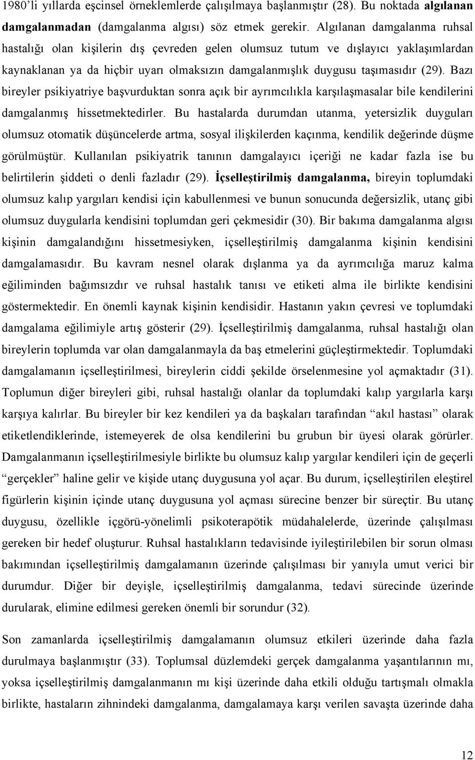 Bazı bireyler psikiyatriye başvurduktan sonra açık bir ayrımcılıkla karşılaşmasalar bile kendilerini damgalanmış hissetmektedirler.