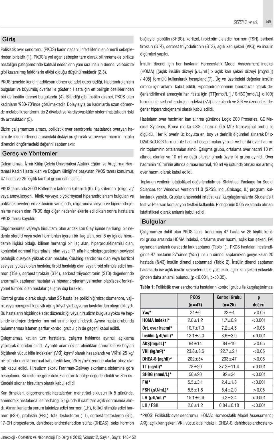 (2,3). PKOS genelde kendini adölesan dönemde adet düzensizliği, hierandrojenizm bulguları ve büyümüş overler ile gösterir.