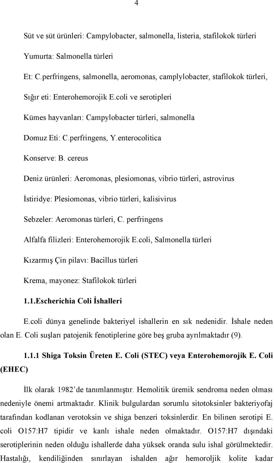 perfringens, Y.enterocolitica Konserve: B. cereus Deniz ürünleri: Aeromonas, plesiomonas, vibrio türleri, astrovirus İstiridye: Plesiomonas, vibrio türleri, kalisivirus Sebzeler: Aeromonas türleri, C.