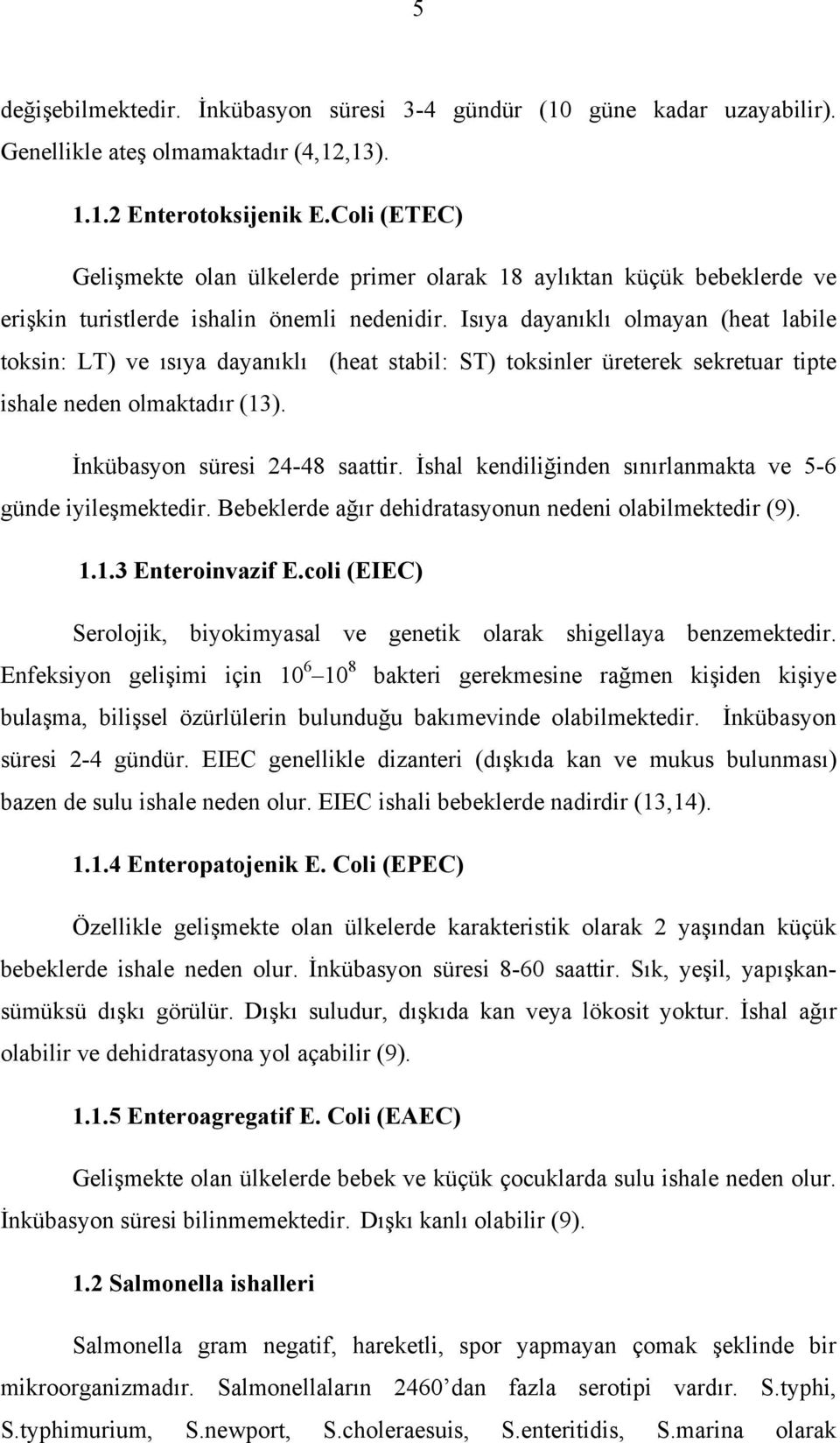 Isıya dayanıklı olmayan (heat labile toksin: LT) ve ısıya dayanıklı (heat stabil: ST) toksinler üreterek sekretuar tipte ishale neden olmaktadır (13). İnkübasyon süresi 24-48 saattir.