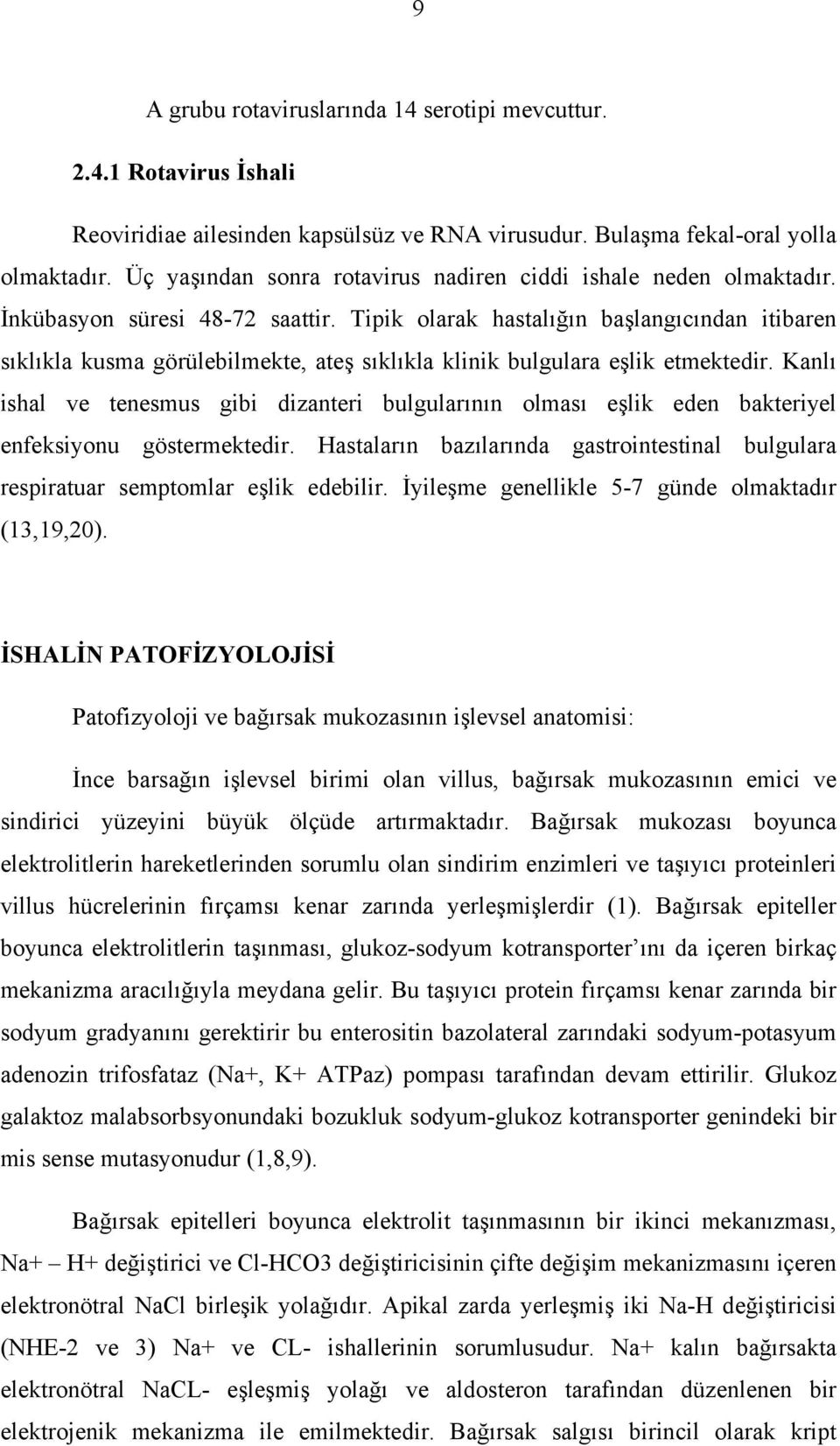 Tipik olarak hastalığın başlangıcından itibaren sıklıkla kusma görülebilmekte, ateş sıklıkla klinik bulgulara eşlik etmektedir.