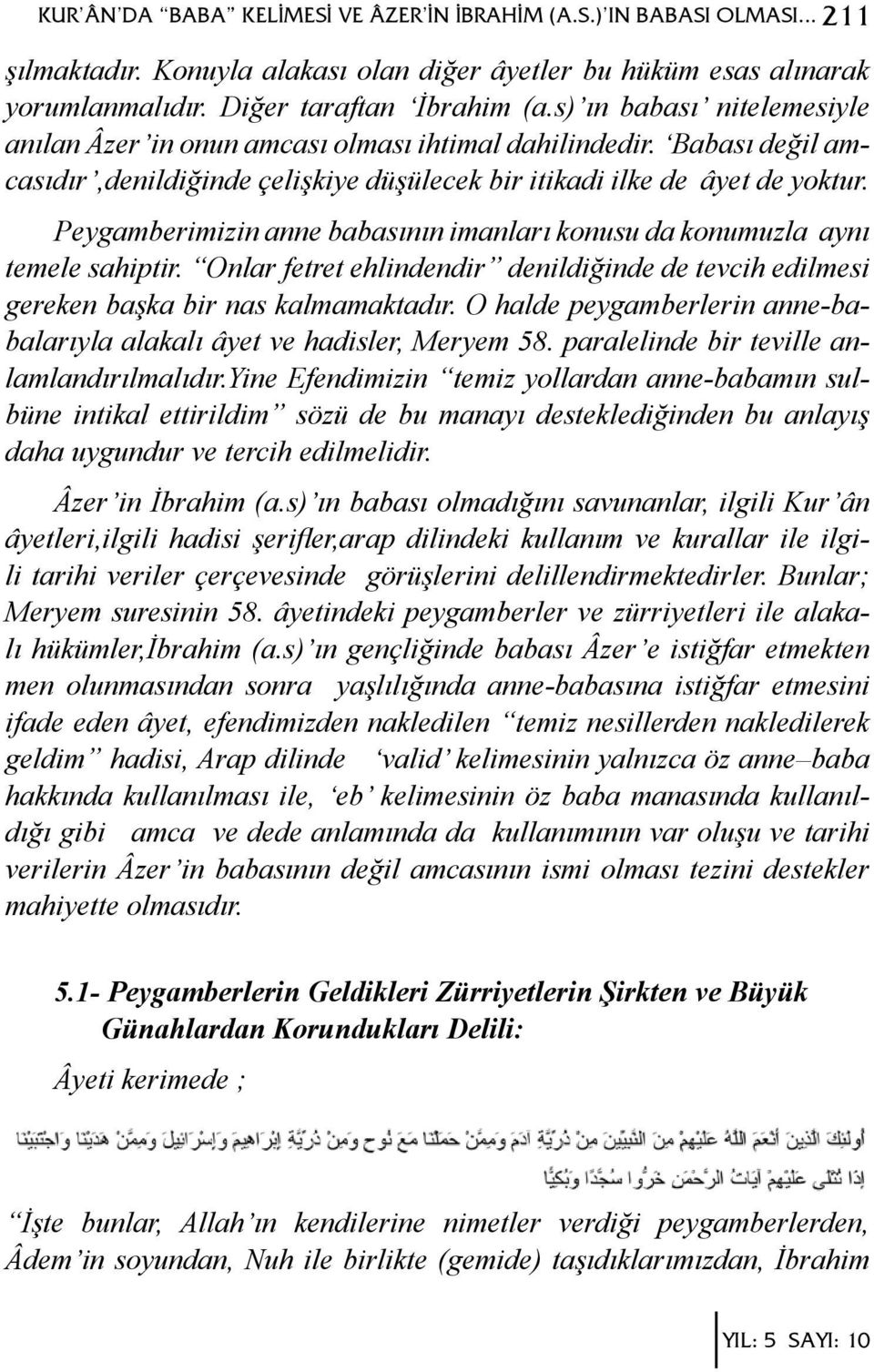 Peygamberimizin anne babasının imanları konusu da konumuzla aynı temele sahiptir. Onlar fetret ehlindendir denildiğinde de tevcih edilmesi gereken başka bir nas kalmamaktadır.