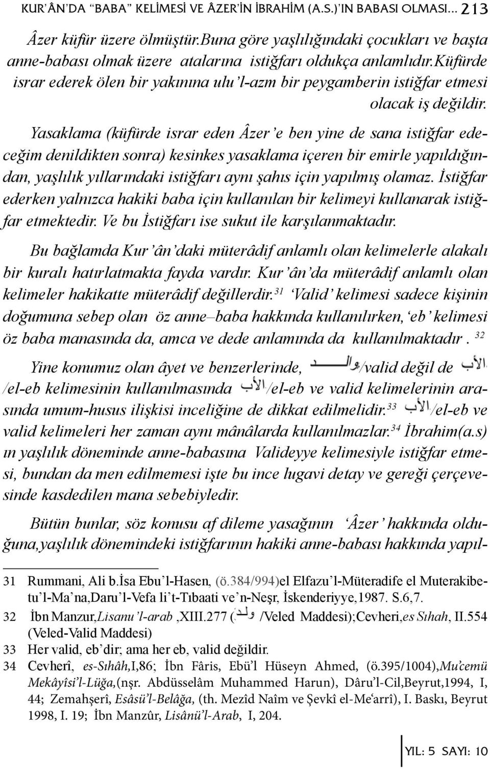 küfürde israr ederek ölen bir yakınına ulu l-azm bir peygamberin istiğfar etmesi olacak iş değildir.