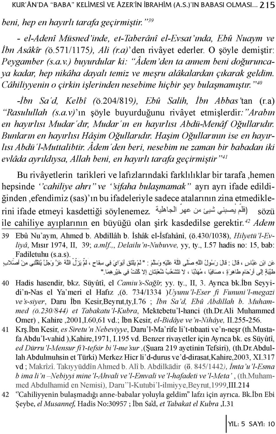 Câhiliyyenin o çirkin işlerinden nesebime hiçbir şey bulaşmamıştır. 40 -İbn Sa d, Kelbî (ö.204/819), Ebû Salih, İbn Abbas tan (r.a) Rasulullah (s.a.v) ın şöyle buyurduğunu rivâyet etmişlerdir: Arabın en hayırlısı Mudar dır, Mudar ın en hayırlısı Abdü-Menâf Oğullarıdır.