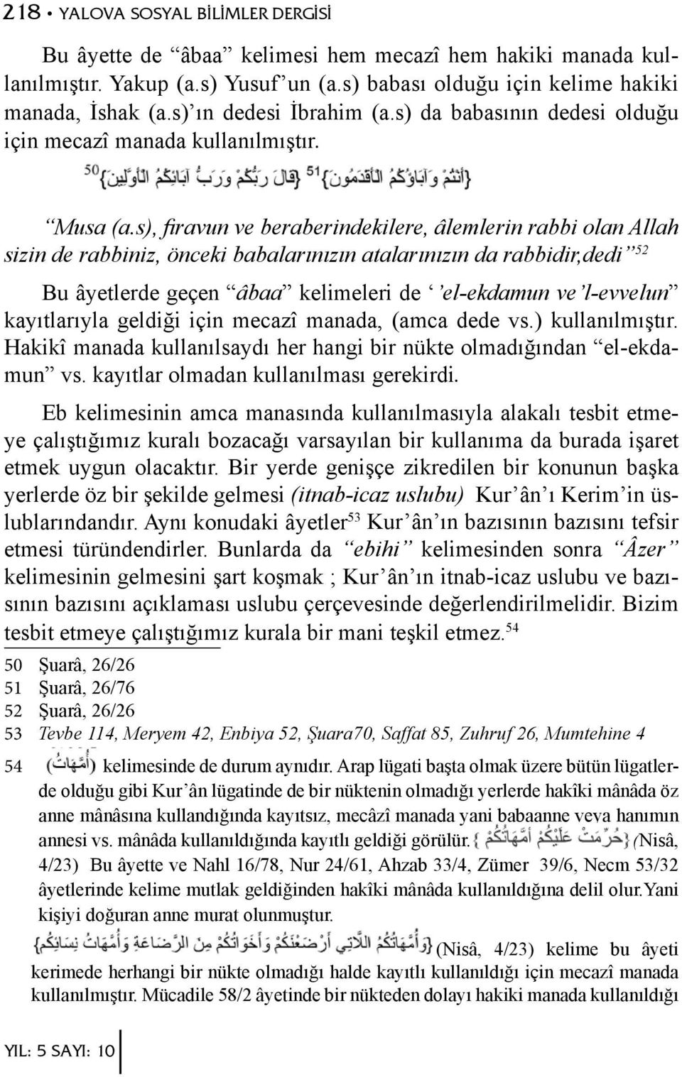 s), firavun ve beraberindekilere, âlemlerin rabbi olan Allah sizin de rabbiniz, önceki babalarınızın atalarınızın da rabbidir,dedi 52 Bu âyetlerde geçen âbaa kelimeleri de el-ekdamun ve l-evvelun