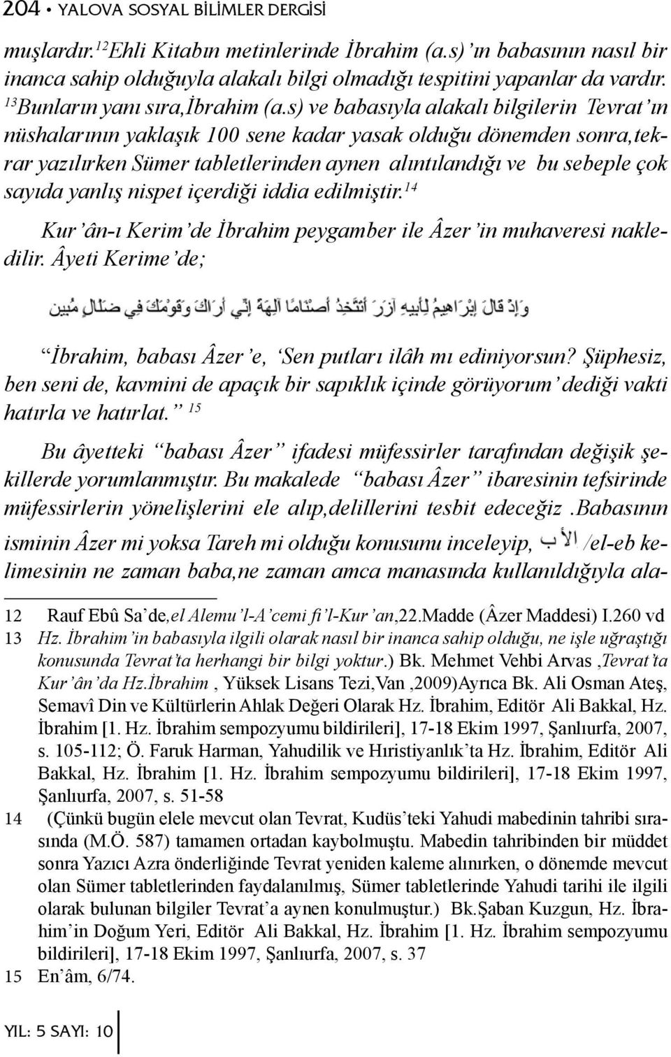 s) ve babasıyla alakalı bilgilerin Tevrat ın nüshalarının yaklaşık 100 sene kadar yasak olduğu dönemden sonra,tekrar yazılırken Sümer tabletlerinden aynen alıntılandığı ve bu sebeple çok sayıda