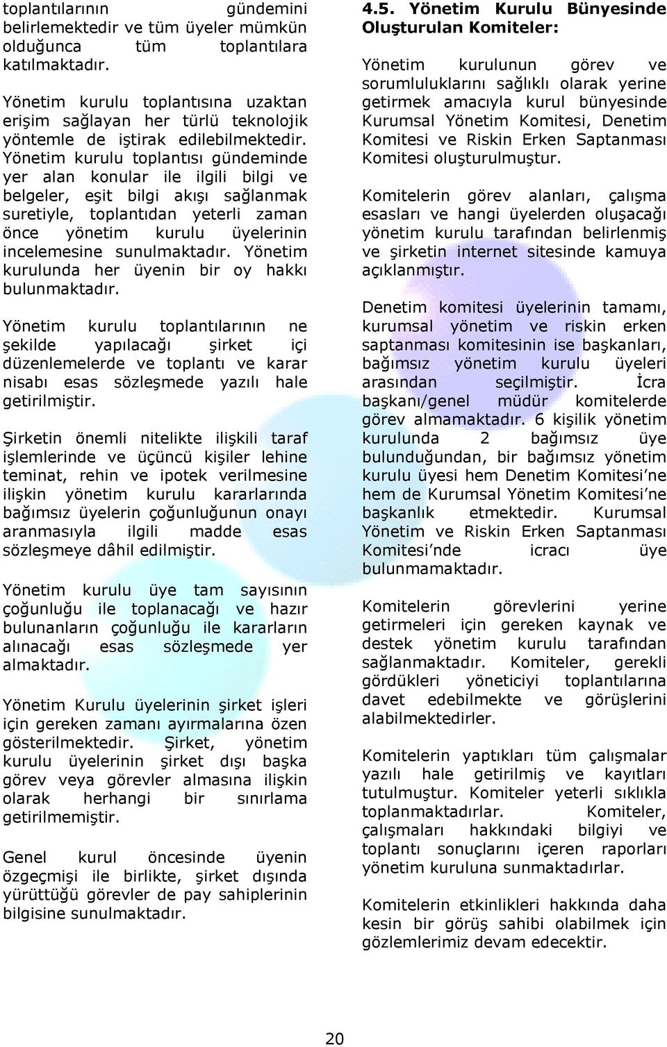 Yönetim kurulu toplantısı gündeminde yer alan konular ile ilgili bilgi ve belgeler, eşit bilgi akışı sağlanmak suretiyle, toplantıdan yeterli zaman önce yönetim kurulu üyelerinin incelemesine