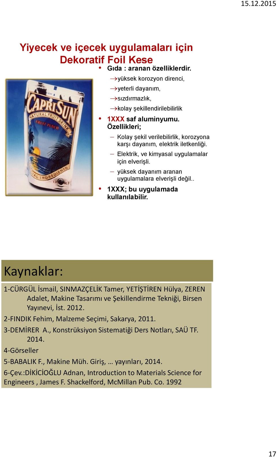 . 1XXX; bu uygulamada kullanılabilir. Kaynaklar: 1-CÜRGÜL İsmail, SINMAZÇELİK Tamer, YETİŞTİREN Hülya, ZEREN Adalet, Makine Tasarımı ve Şekillendirme Tekniği, Birsen Yayınevi, İst. 2012.