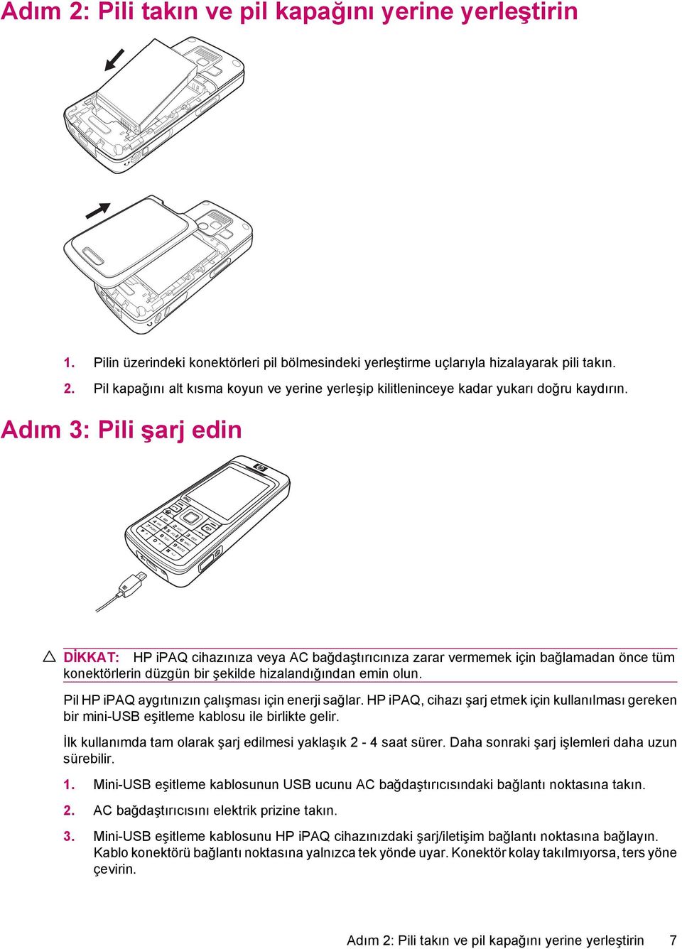 Pil HP ipaq aygıtınızın çalışması için enerji sağlar. HP ipaq, cihazı şarj etmek için kullanılması gereken bir mini-usb eşitleme kablosu ile birlikte gelir.