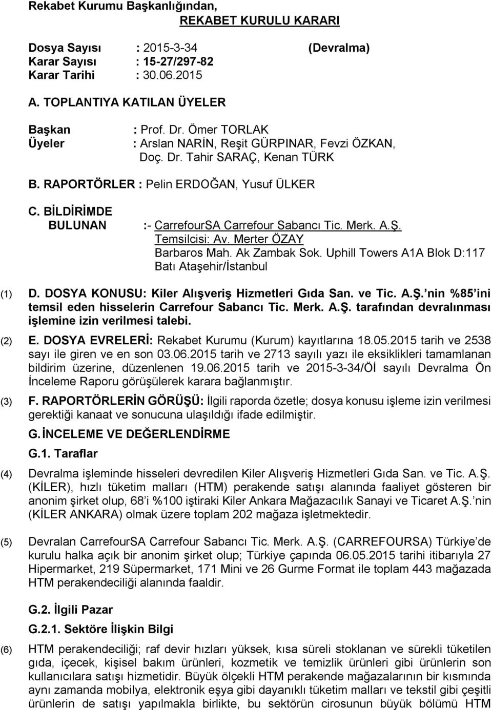 A.Ş. Temsilcisi: Av. Merter ÖZAY Barbaros Mah. Ak Zambak Sok. Uphill Towers A1A Blok D:117 Batı Ataşehir/İstanbul (1) D. DOSYA KONUSU: Kiler Alışveriş Hizmetleri Gıda San. ve Tic. A.Ş. nin %85 ini temsil eden hisselerin Carrefour Sabancı Tic.