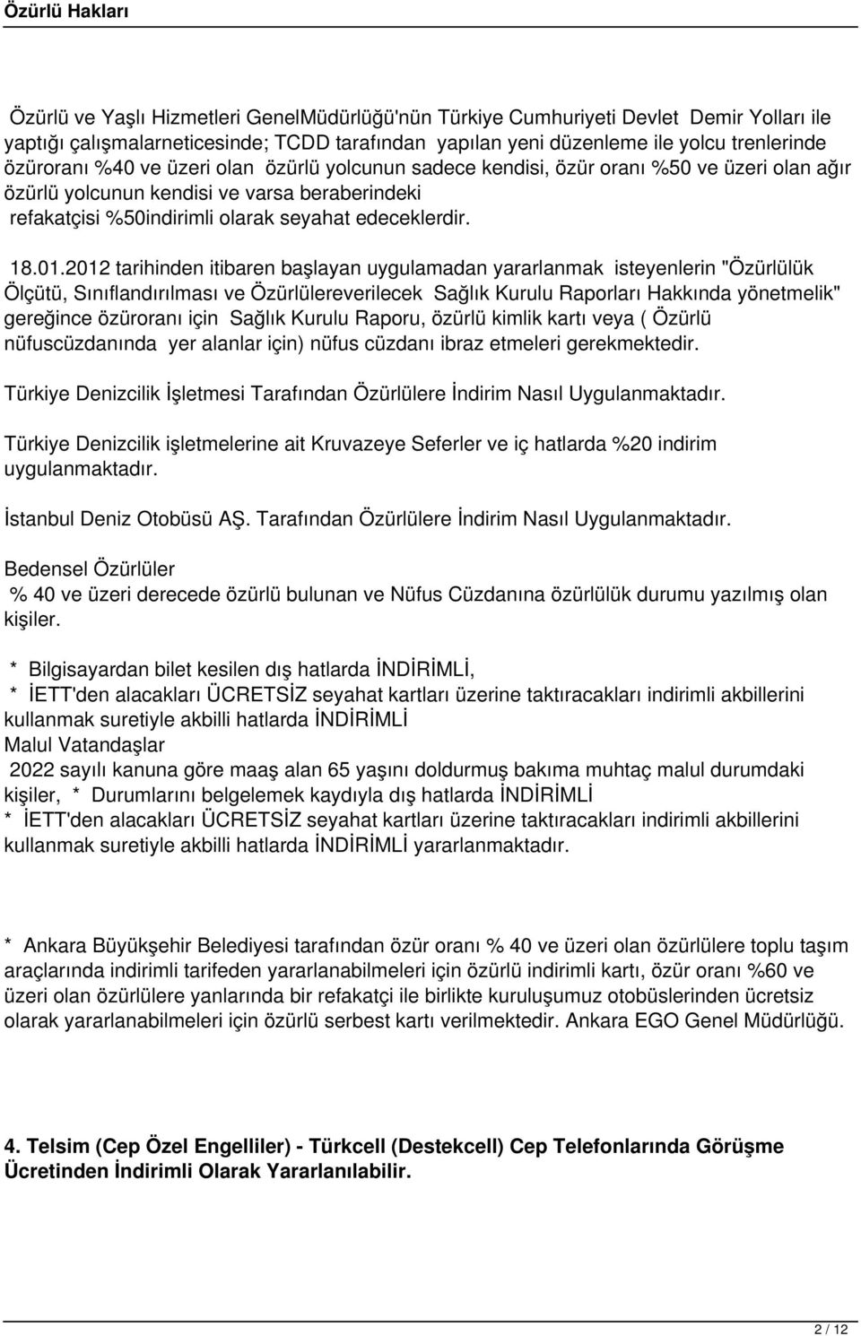 2012 tarihinden itibaren başlayan uygulamadan yararlanmak isteyenlerin "Özürlülük Ölçütü, Sınıflandırılması ve Özürlülereverilecek Sağlık Kurulu Raporları Hakkında yönetmelik" gereğince özüroranı