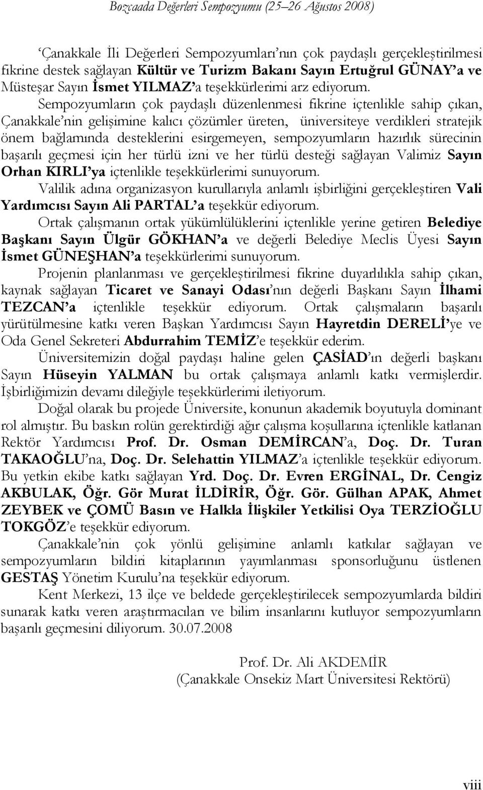 Sempozyumların çok paydaşlı düzenlenmesi fikrine içtenlikle sahip çıkan, Çanakkale nin gelişimine kalıcı çözümler üreten, üniversiteye verdikleri stratejik önem bağlamında desteklerini esirgemeyen,