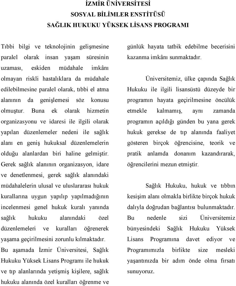 Buna ek olarak hizmetin organizasyonu ve idaresi ile ilgili olarak yapılan düzenlemeler nedeni ile sağlık alanı en geniş hukuksal düzenlemelerin olduğu alanlardan biri haline gelmiştir.