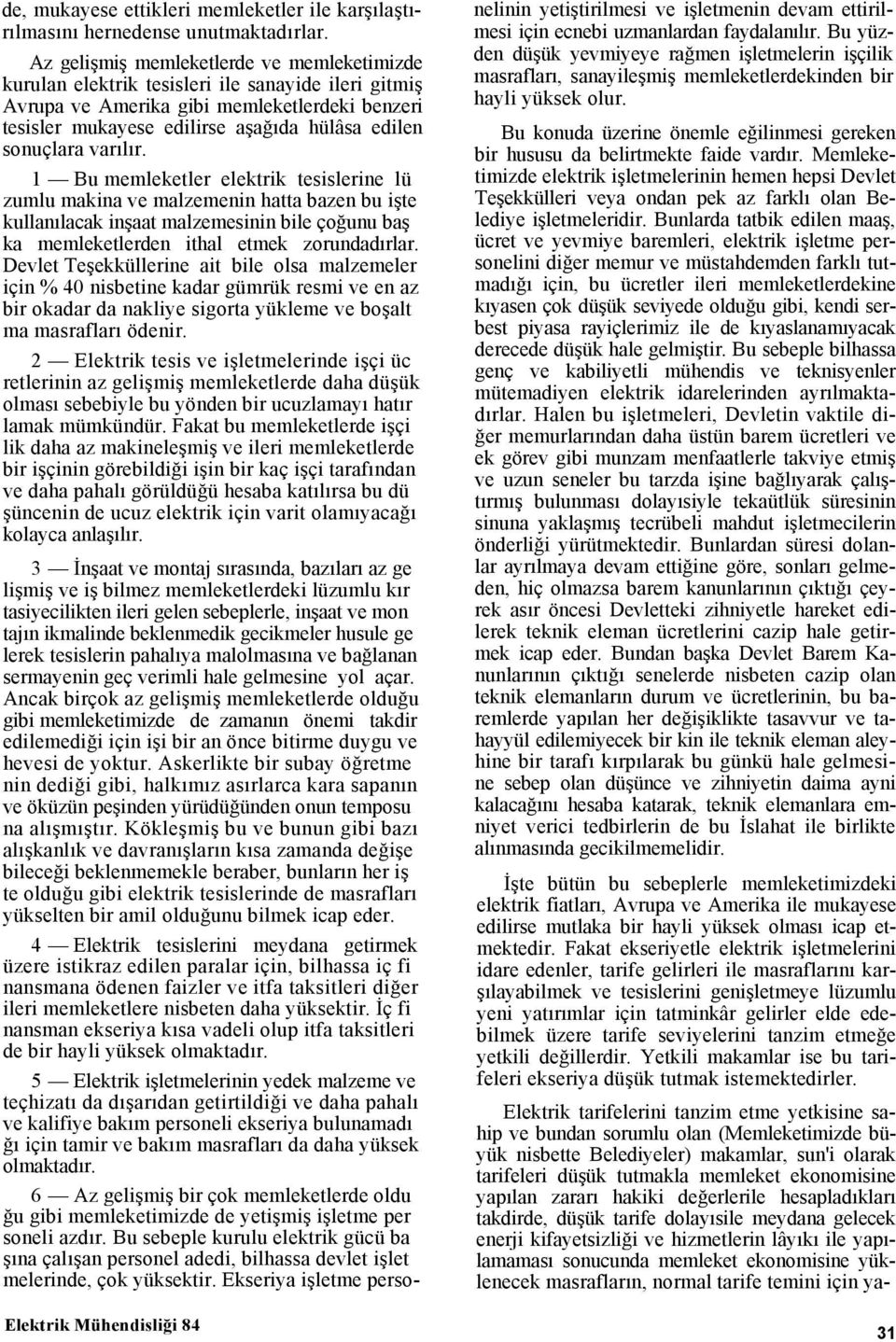 sonuçlara varılır. 1 Bu memleketler elektrik tesislerine lü zumlu makina ve malzemenin hatta bazen bu işte kullanılacak inşaat malzemesinin bile çoğunu baş ka memleketlerden ithal etmek zorundadırlar.